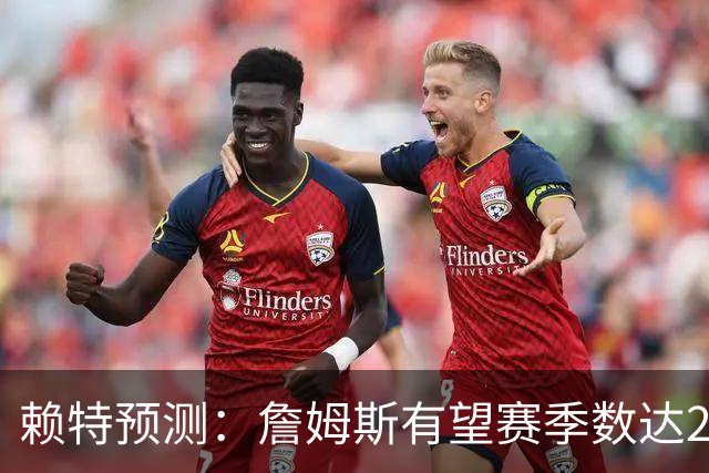 赖特预测：詹姆斯有望赛季数达25，持续保持优秀表现